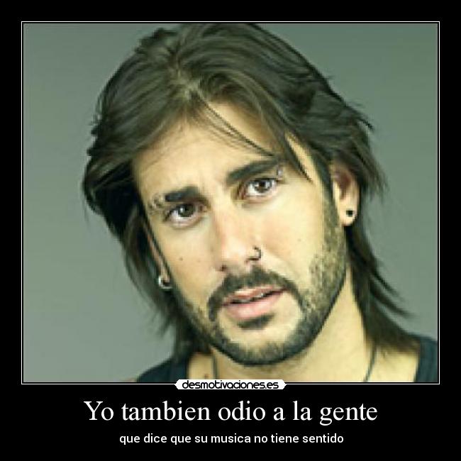 Yo tambien odio a la gente - que dice que su musica no tiene sentido