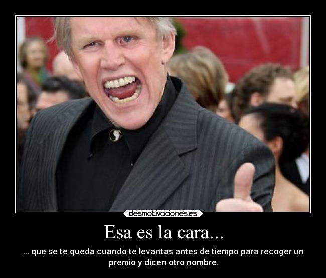 Esa es la cara... - ... que se te queda cuando te levantas antes de tiempo para recoger un
premio y dicen otro nombre.