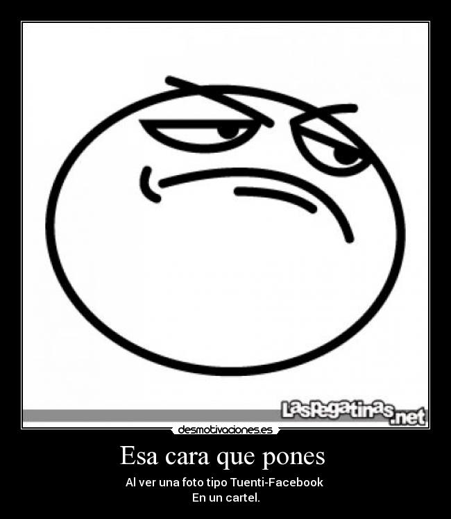 Esa cara que pones - Al ver una foto tipo Tuenti-Facebook
En un cartel.
