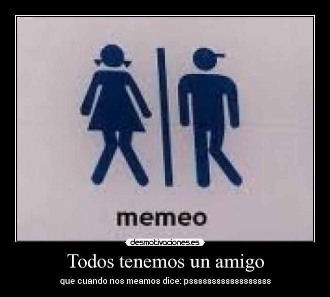 Todos tenemos un amigo - que cuando nos meamos dice: pssssssssssssssssss