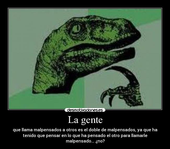 La gente - que llama malpensados a otros es el doble de malpensados, ya que ha
tenido que pensar en lo que ha pensado el otro para llamarle
malpensado... ¿no?