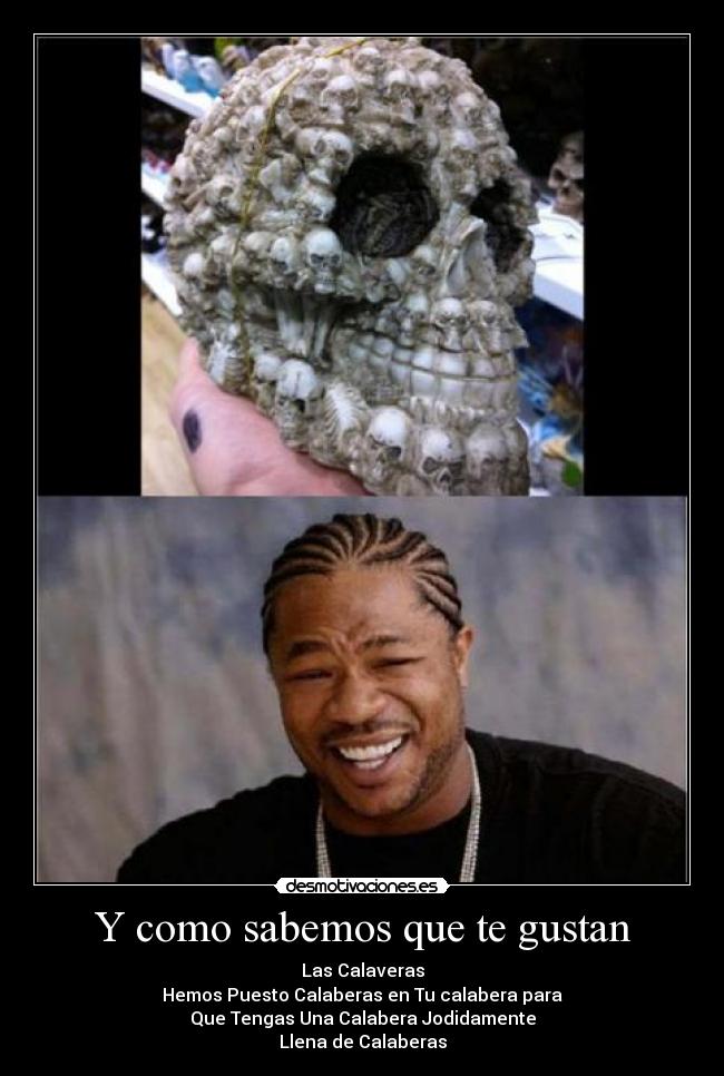 Y como sabemos que te gustan - Las Calaveras
Hemos Puesto Calaberas en Tu calabera para
Que Tengas Una Calabera Jodidamente
Llena de Calaberas