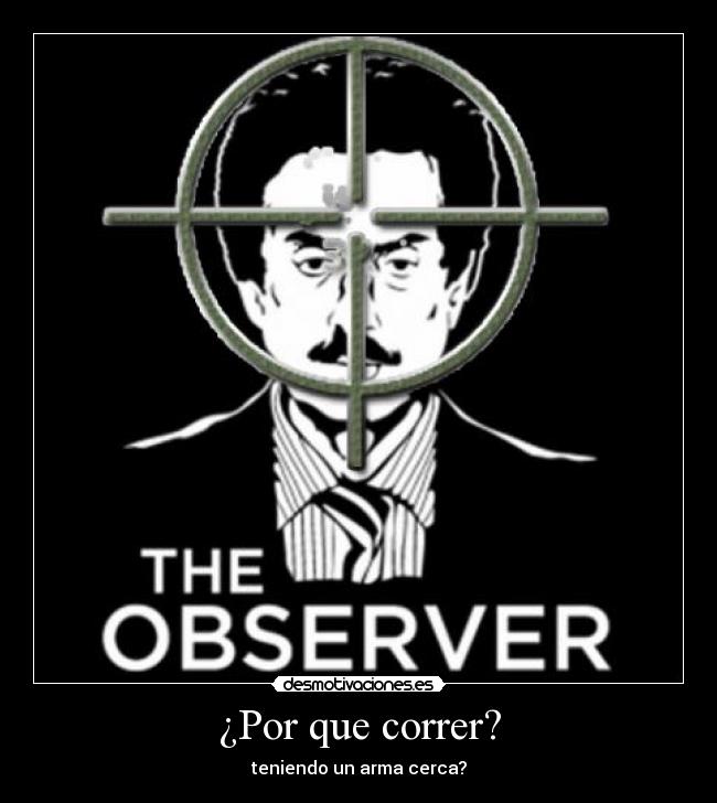 ¿Por que correr? - teniendo un arma cerca?