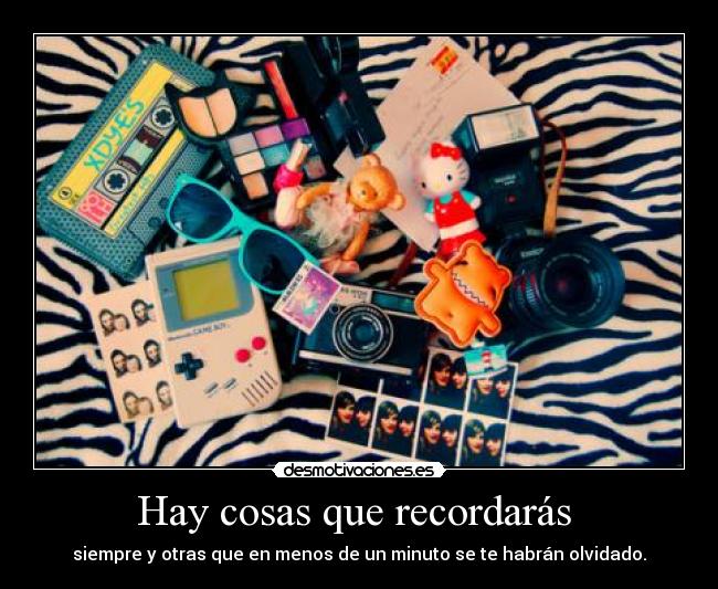 Hay cosas que recordarás  - siempre y otras que en menos de un minuto se te habrán olvidado.