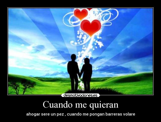 Cuando me quieran - ahogar sere un pez , cuando me pongan barreras volare