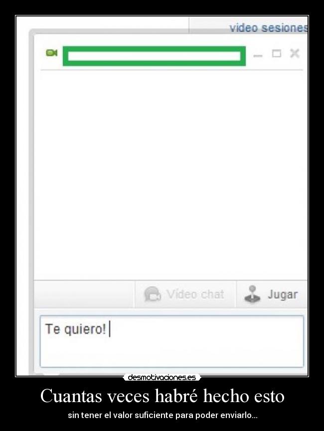 Cuantas veces habré hecho esto - sin tener el valor suficiente para poder enviarlo...