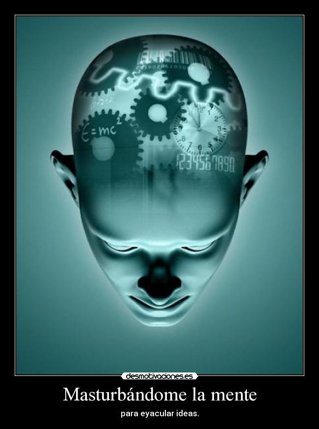Masturbándome la mente - para eyacular ideas.