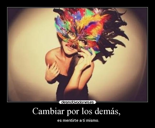 Cambiar por los demás, - es mentirte a ti mismo.