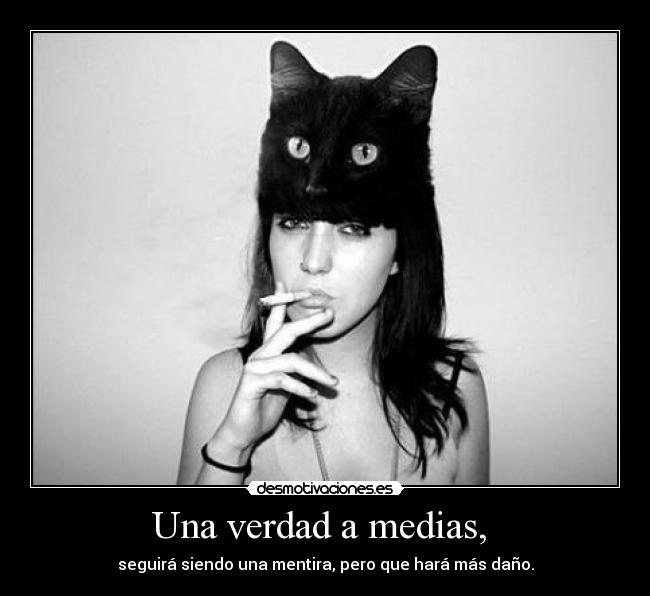 Una verdad a medias, - seguirá siendo una mentira, pero que hará más daño.