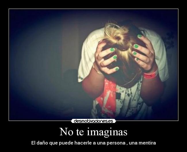 No te imaginas - El daño que puede hacerle a una persona , una mentira