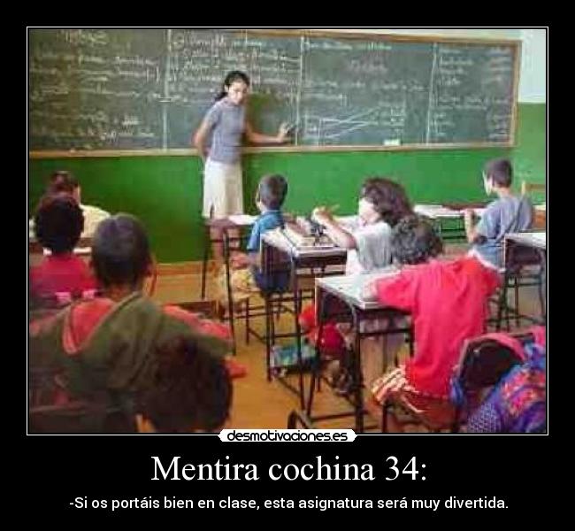 Mentira cochina 34: - -Si os portáis bien en clase, esta asignatura será muy divertida.
