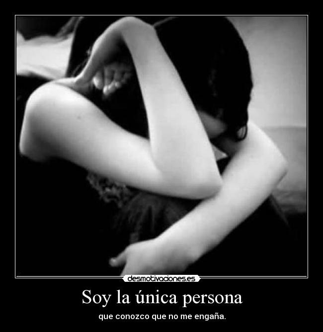 Soy la única persona - que conozco que no me engaña.