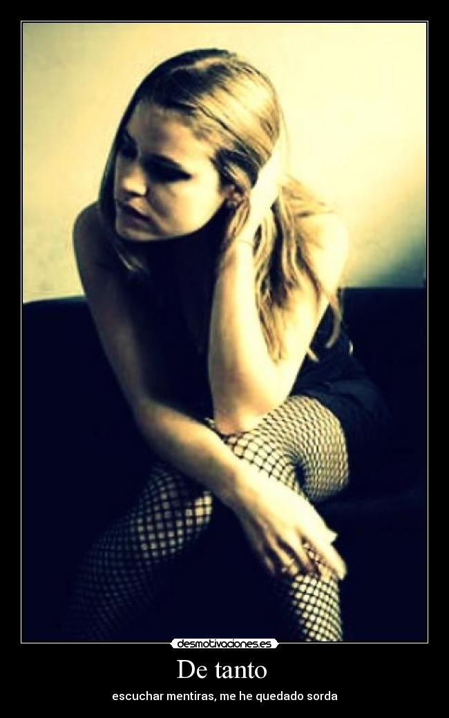 De tanto - escuchar mentiras, me he quedado sorda