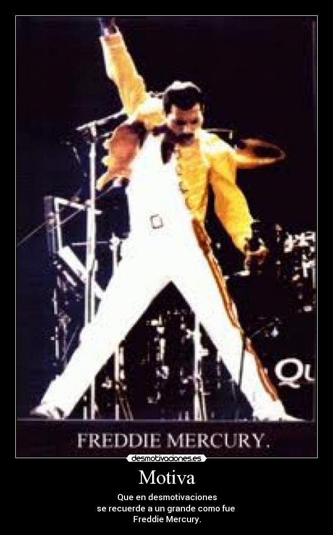 Motiva - Que en desmotivaciones
se recuerde a un grande como fue
Freddie Mercury.