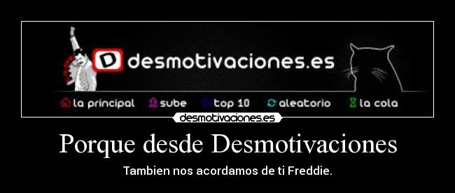 Porque desde Desmotivaciones - Tambien nos acordamos de ti Freddie.