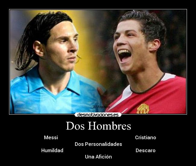 Dos Hombres -    Messi                                                                Cristiano
Dos Personalidades
Humildad                                                            Descaro
Una Afición