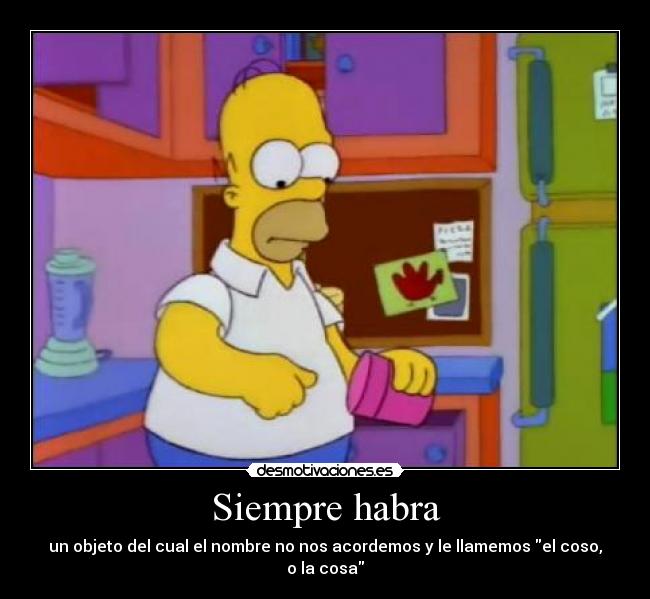 Siempre habra - un objeto del cual el nombre no nos acordemos y le llamemos el coso, o la cosa