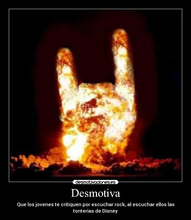 Desmotiva - Que los jovenes te critiquen por escuchar rock, al escuchar ellos las
tonterias de Disney