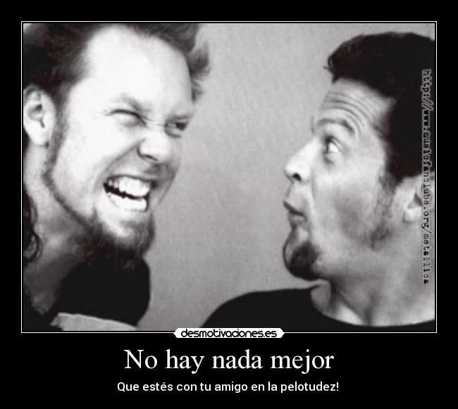 No hay nada mejor - Que estés con tu amigo en la pelotudez! 
