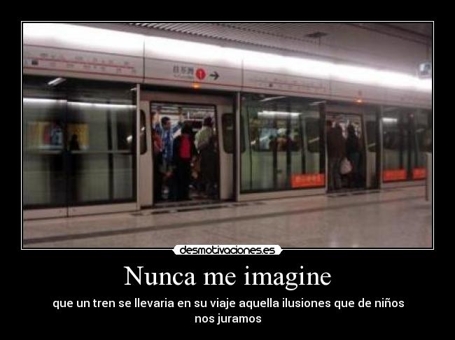 Nunca me imagine - que un tren se llevaria en su viaje aquella ilusiones que de niños nos juramos