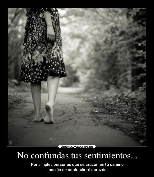 No confundas tus sentimientos... - Por simples personas que se cruzan en tú camino
con fin de confundir tú corazón