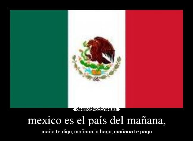 mexico es el país del mañana, - maña te digo, mañana lo hago, mañana te pago