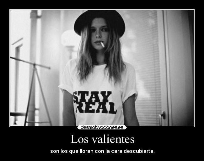 Los valientes - son los que lloran con la cara descubierta.