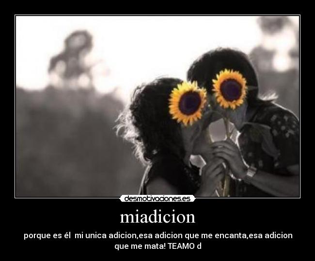 miadicion - porque es él mi unica adicion,esa adicion que me encanta,esa adicion
que me mata!♥TEAMO♥d♥