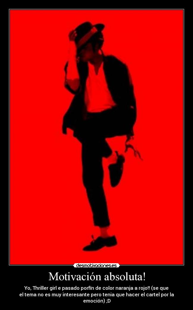 Motivación absoluta! - Yo, Thriller girl e pasado porfín de color naranja a rojo!! (se que
el tema no es muy interesante pero tenia que hacer el cartel por la
emoción) ;D