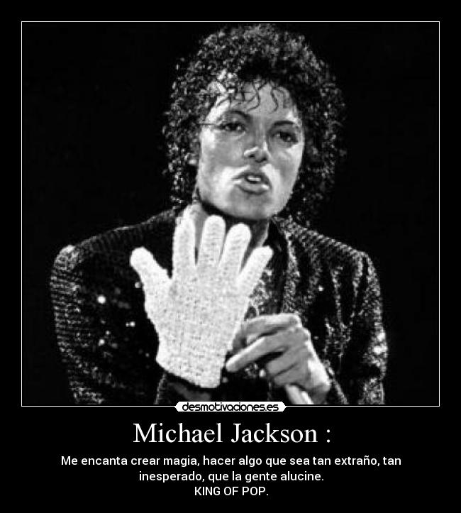 Michael Jackson : - Me encanta crear magia, hacer algo que sea tan extraño, tan
inesperado, que la gente alucine.
KING OF POP.