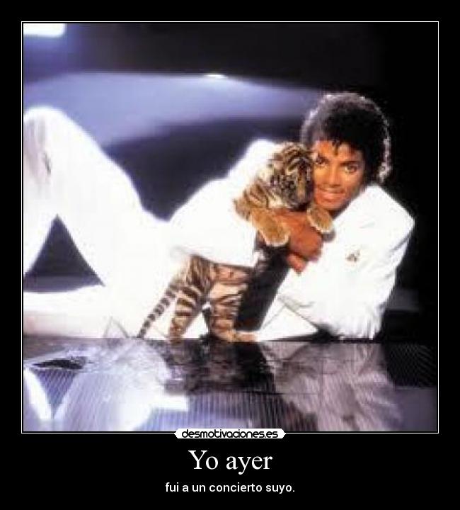 Yo ayer - fui a un concierto suyo.