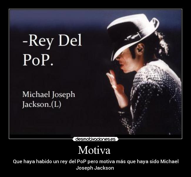 Motiva - Que haya habido un rey del PoP pero motiva más que haya sido Michael
Joseph Jackson