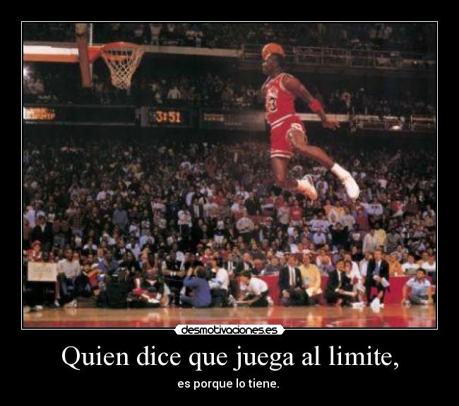 Quien dice que juega al limite, -