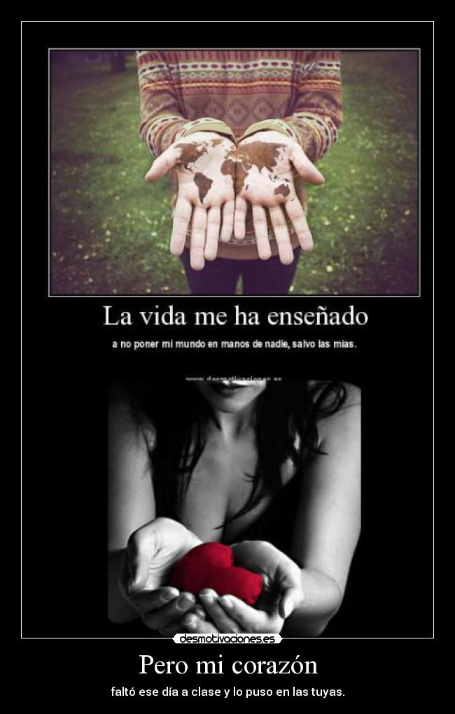 Pero mi corazón - faltó ese día a clase y lo puso en las tuyas.