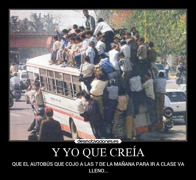 Y YO QUE CREÍA - QUE EL AUTOBÚS QUE COJO A LAS 7 DE LA MAÑANA PARA IR A CLASE VA
LLENO...