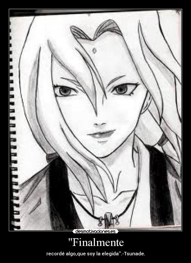Finalmente - recordé algo,que soy la elegida.-Tsunade.