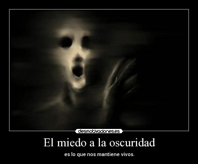 El miedo a la oscuridad - es lo que nos mantiene vivos.