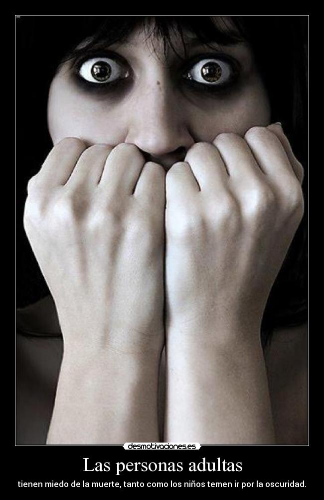 Las personas adultas - tienen miedo de la muerte, tanto como los niños temen ir por la oscuridad.