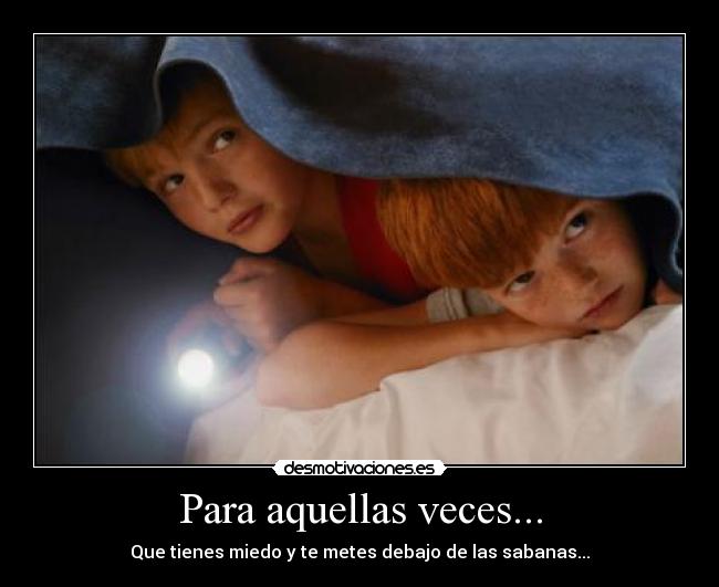 Para aquellas veces... - Que tienes miedo y te metes debajo de las sabanas...