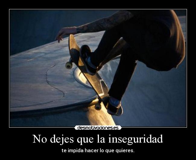 No dejes que la inseguridad - te impida hacer lo que quieres.