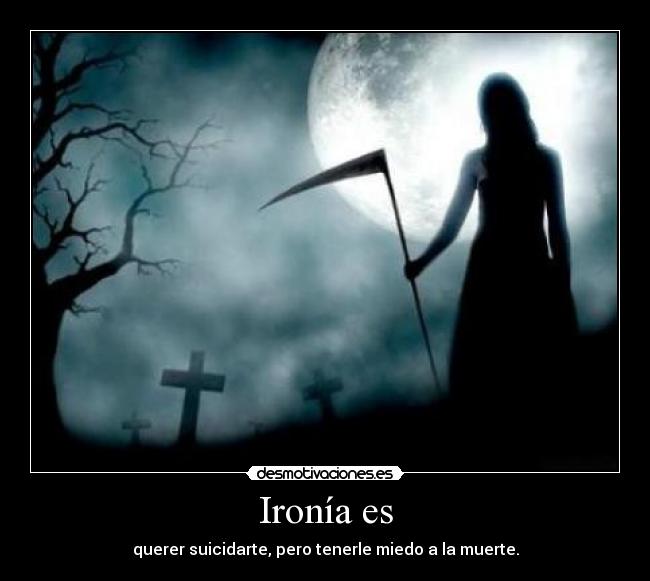 Ironía es - querer suicidarte, pero tenerle miedo a la muerte.
