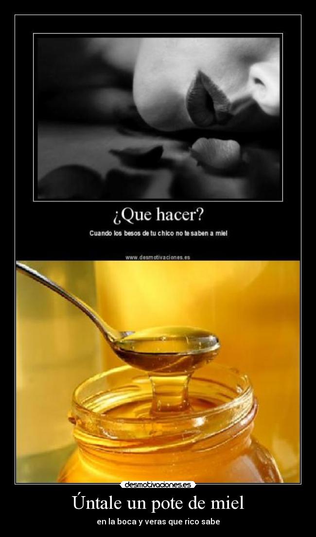 Úntale un pote de miel - en la boca y veras que rico sabe