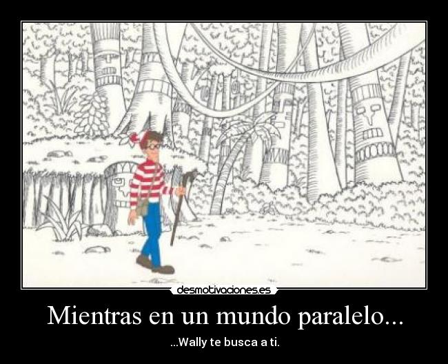 Mientras en un mundo paralelo... - ...Wally te busca a ti.