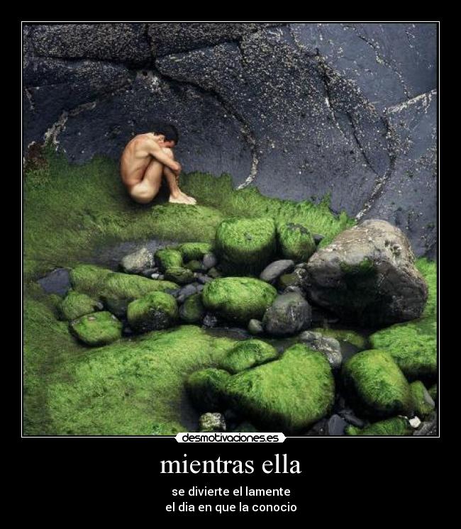 mientras ella - se divierte el lamente
el dia en que la conocio