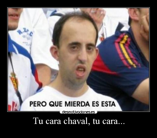 Tu cara chaval, tu cara... - 