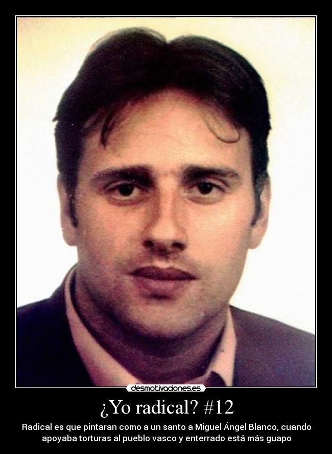 ¿Yo radical? #12 - Radical es que pintaran como a un santo a Miguel Ángel Blanco, cuando
apoyaba torturas al pueblo vasco y enterrado está más guapo