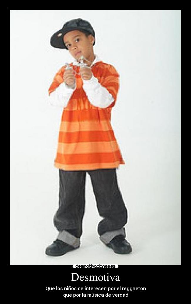 Desmotiva - Que los niños se interesen por el reggaeton
que por la música de verdad