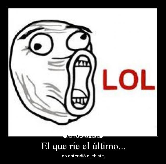 El que ríe el último... - no entendió el chiste.