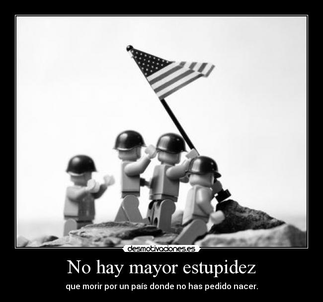 No hay mayor estupidez - que morir por un país donde no has pedido nacer.
