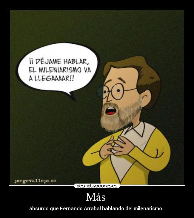 Más - absurdo que Fernando Arrabal hablando del milenarismo...